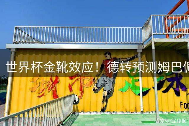 世界杯金靴效应！德转预测姆巴佩身价或突破2亿欧元大关
