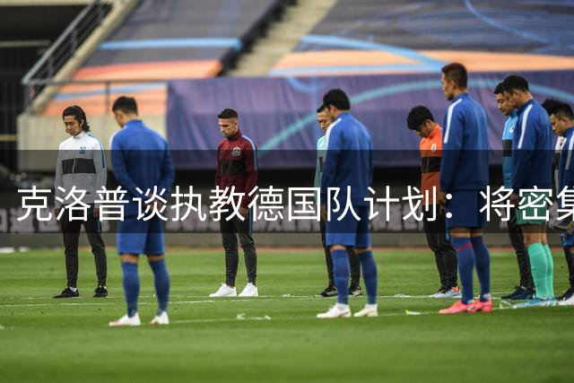 克洛普谈执教德国队计划：将密集走访德甲俱乐部与球员