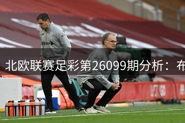 北欧联赛足彩第26099期分析：布兰主场优势明显 三场浅盘需谨慎