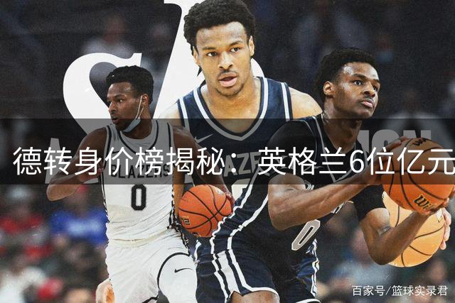 德转身价榜揭秘：英格兰6位亿元先生领衔欧洲足坛