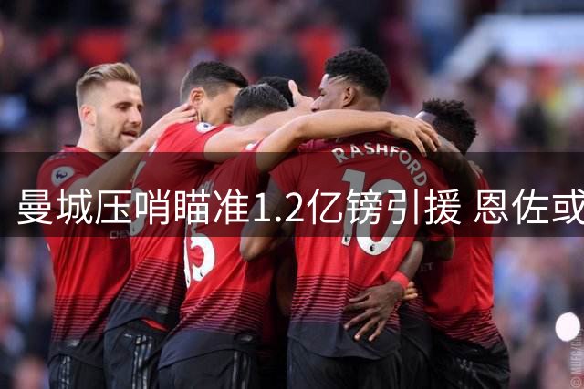 曼城压哨瞄准1.2亿镑引援 恩佐或追随旧帅加盟蓝月