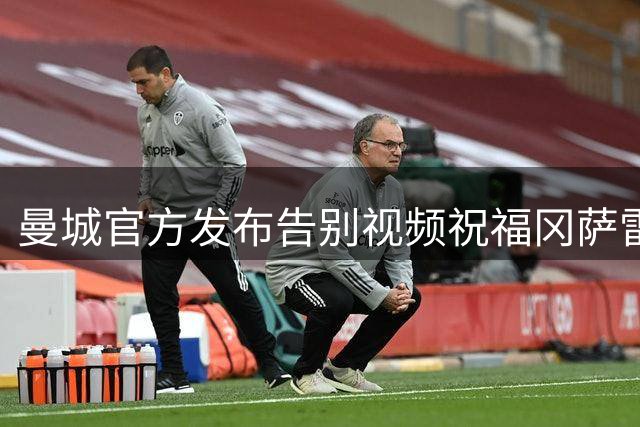 曼城官方发布告别视频祝福冈萨雷斯转会纽卡