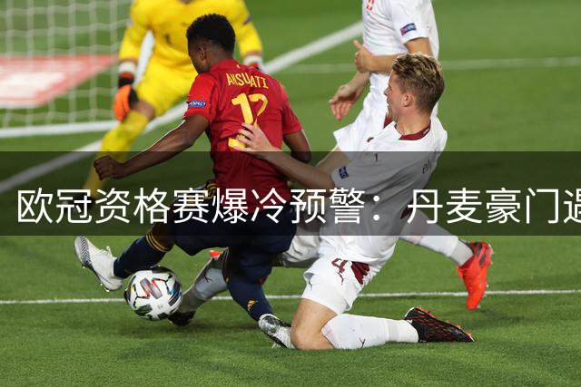 欧冠资格赛爆冷预警：丹麦豪门遇阻 土超劲旅稳中求胜