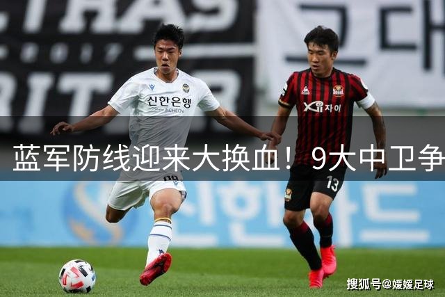 蓝军防线迎来大换血！9大中卫争夺战引爆切尔西夏窗风暴