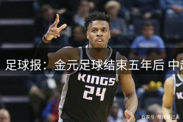 足球报：金元足球结束五年后 中超总身价止跌企稳