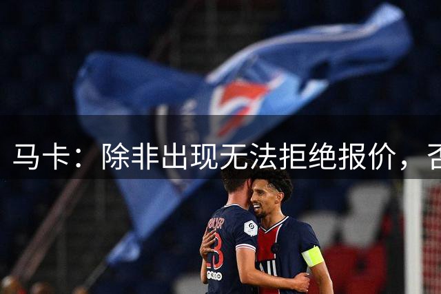 马卡：除非出现无法拒绝报价，否则瑟洛特将会留队
