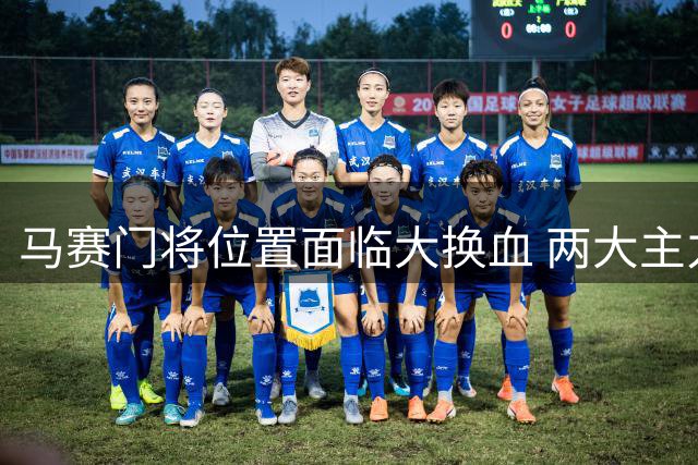 马赛门将位置面临大换血 两大主力今夏恐集体离队
