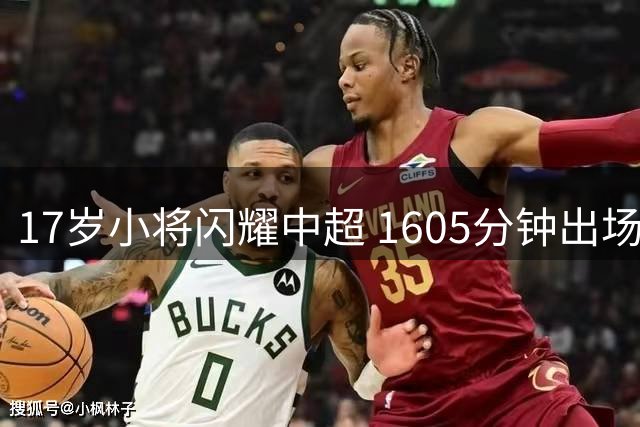 17岁小将闪耀中超 1605分钟出场领跑年轻一代 国足召唤在即