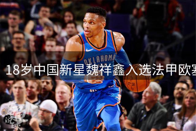 18岁中国新星魏祥鑫入选法甲欧塞尔一线队